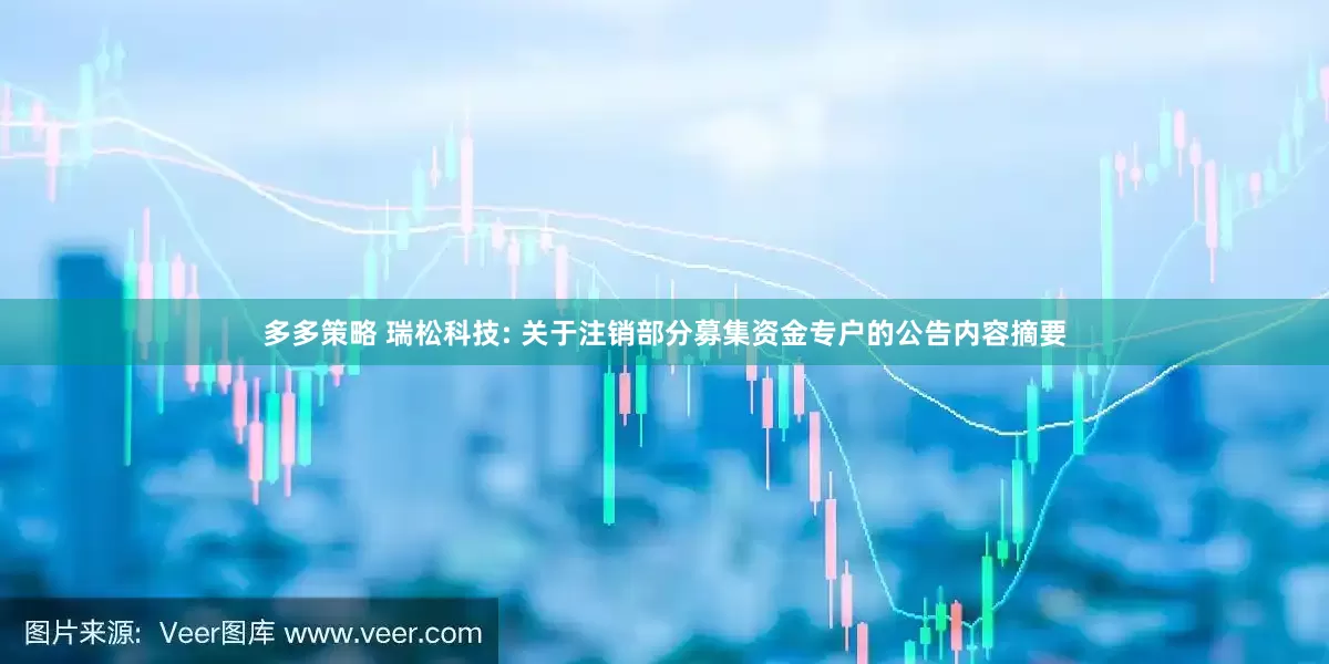 多多策略 瑞松科技: 关于注销部分募集资金专户的公告内容摘要