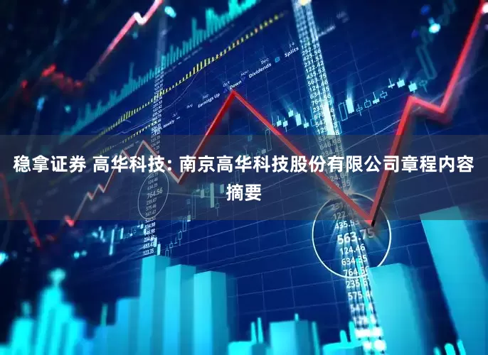 稳拿证券 高华科技: 南京高华科技股份有限公司章程内容摘要