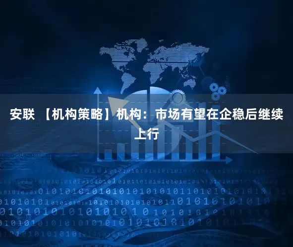 安联 【机构策略】机构：市场有望在企稳后继续上行