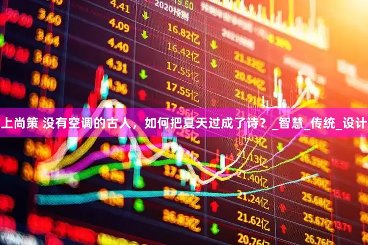 上尚策 没有空调的古人，如何把夏天过成了诗？_智慧_传统_设计