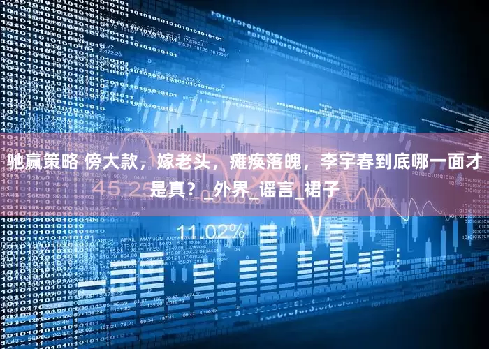 驰赢策略 傍大款，嫁老头，瘫痪落魄，李宇春到底哪一面才是真？_外界_谣言_裙子