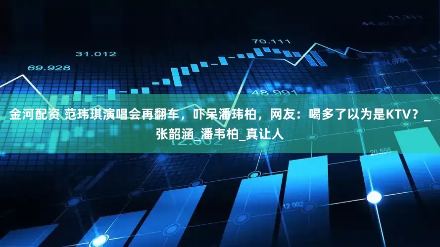 金河配资 范玮琪演唱会再翻车，吓呆潘玮柏，网友：喝多了以为是KTV？_张韶涵_潘韦柏_真让人
