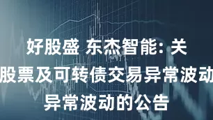 好股盛 东杰智能: 关于公司股票及可转债交易异常波动的公告