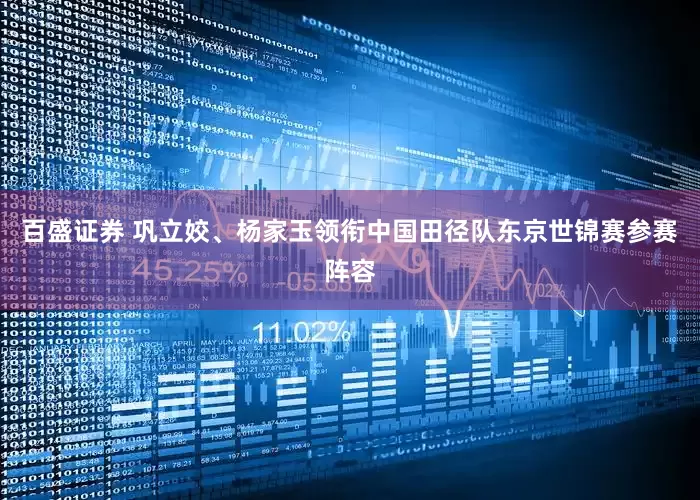 百盛证券 巩立姣、杨家玉领衔中国田径队东京世锦赛参赛阵容
