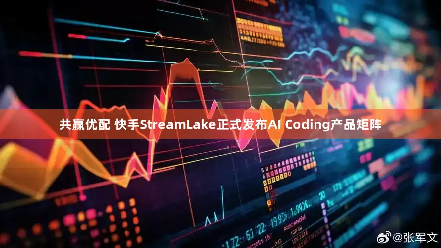 共赢优配 快手StreamLake正式发布AI Coding产品矩阵