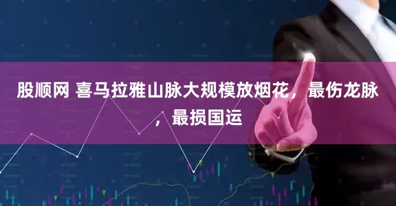 股顺网 喜马拉雅山脉大规模放烟花，最伤龙脉，最损国运
