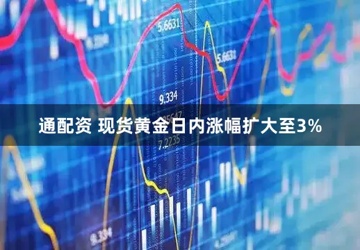 通配资 现货黄金日内涨幅扩大至3%