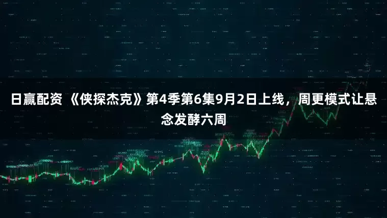 日赢配资 《侠探杰克》第4季第6集9月2日上线，周更模式让悬念发酵六周
