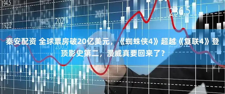 秦安配资 全球票房破20亿美元，《蜘蛛侠4》超越《复联4》登顶影史第二，漫威真要回来了？
